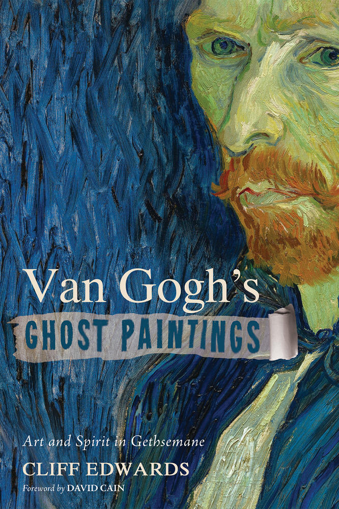 "Van Gogh's Ghost Paintings: Art and Spirit in Gethsemane" by Clifford Edwards, Ph.D.