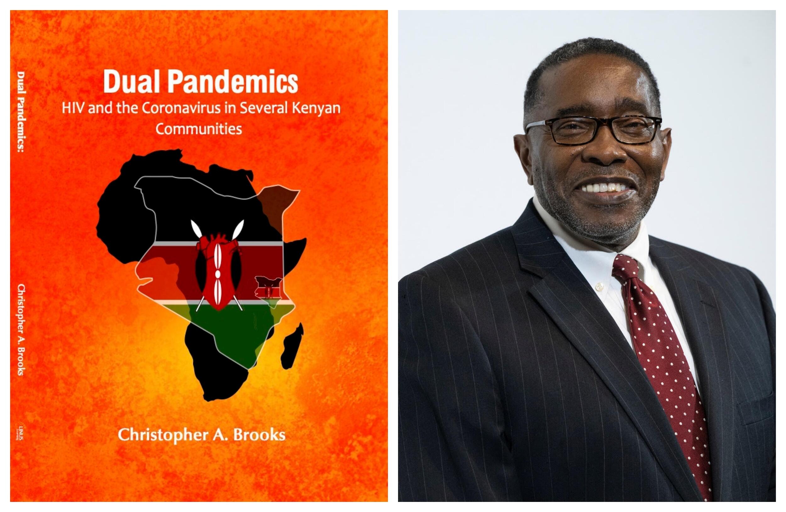 A picture of a book cover next to a photo of a man. The book cover has an orangel background and an illustration of the African continent. On top of the illustration of africa is an illustration of the country of Kenya with the national flag on top of it. In white text the book cover says \"Dual Pandemics HIV and Coronavirus in Several Kenyan communities\" \"Christopher A. Brooks.\" The portrait of the man on the left shows him from the chest up. The man is wearing a black suit jacket, a white button up shirt, a red tie, and black glasses. 