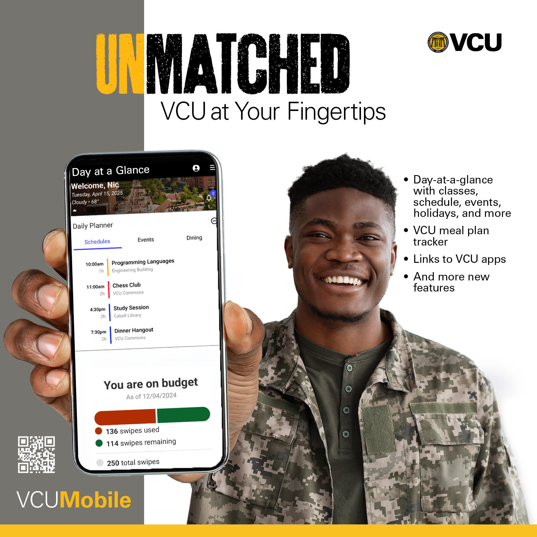 A photo of a man holding up a smart phone with the VCU Mobile app pulled up. Text reads \"UNMATCHED VCU at Your Fingertips\" \"Day-at-a-glance with classes, schedule, events, holidays, and more\" \"VCU meal plan tracker\" \"Links to VCU apps\" \"And more new features.\"