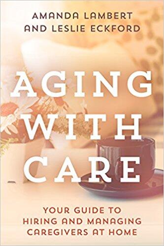 The cover of Leslie Eckford's book, "Aging with Care: Your Guide to Hiring and Managing Caregivers at Home with Care: Your Guide to Hiring and Managing Caregivers at Home."